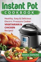 Instant Pot Cookbook: Healthy, Easy & Delicious Electric Pressure Cooker Vegetarian & Chicken Recipes! 1544033648 Book Cover