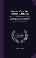 Memoir of the REV. Thomas S. Mc'Kean: Missionary at Tahiti Who Was Killed by a Musket-Shot, During an Engagement Between the French and the Natives, on the 30th of June, 1844 1340899310 Book Cover