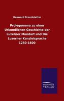 Prolegomena Zu Einer Urkundlichen Geschichte Der Luzerner Mundart Und Die Luzerner Kanzleisprache 1250-1600 3846023353 Book Cover