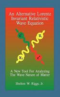 An Alternative Lorentz Invariant Relativistic Wave Equation: A New Tool For Analyzing The Wave Nature of Matter 1449543731 Book Cover