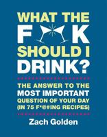 What the F*@# Should I Drink?: The Answers to Life's Most Important Question of Your Day (in 75 F*@#ing Recipes) 0762449071 Book Cover