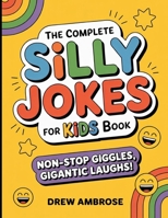 The Complete Silly Jokes For Kids Book: Non Stop Giggles Gigantic Laughs B0GDJDD7W4 Book Cover