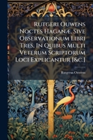 Rutgeri Ouwens Noctes Haganæ, Sive Observationum Libri Tres, In Quibus Multi Veterum Scriptorum Loci Explicantur [&c.]. 1175627658 Book Cover