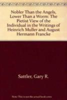 Nobler Than the Angels, Lower Than a Worm: Pietist View of the Individual in the Writings of Heinrich Muller and August Hermann Francke 0819175188 Book Cover