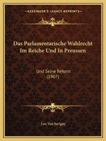 Das Parlamentarische Wahlrecht Im Reiche Und In Preussen: Und Seine Reform (1907) 1148505199 Book Cover