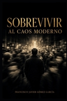 SOBREVIVIR AL CAOS MODERNO: Cómo mantener la calma, la claridad y la fortaleza emocional en un mundo que te rompe la mente B0G3WNK7Y6 Book Cover