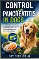 CONTROL OVER PANCREATITIS IN DOGS: A Calm, Practical Guide to Managing Flare-Ups, Feeding Safely, and Preventing Relapse B0GWDJ54C7 Book Cover