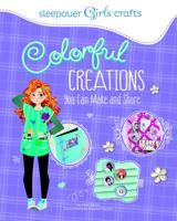 Colorful Creations You Can Make and Share (Sleepover Girls Crafts) 149141734X Book Cover