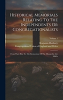Historical Memorials Relating To The Independents Or Congregationalists: From Their Rise To The Restoration Of The Monarchy A.d. Mdclx; Volume 1 1020546522 Book Cover