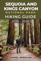 SEQUOIA AND KINGS CANYON NATIONAL PARKS HIKING GUIDE 2025 - 2026: Your Hiking Companion to Ancient Forests, Alpine Trails and Hidden Canyons Across California’s Sierra Nevada Wilderness B0FWQXFSL4 Book Cover