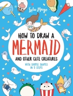 How to Draw a Mermaid and Other Cute Creatures with Simple Shapes in 5 Steps 152485381X Book Cover