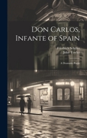 Don Carlos, Infante of Spain: A Dramatic Poem 1020004258 Book Cover