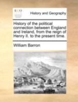 History of the Political Connection Between England and Ireland: From the Reign of Henry II. to the Present Time 1104253291 Book Cover