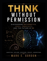 Think Without Permission: Discovering Mathematics, Logic, Creativity, and the Future of AI B0HCKSGLP1 Book Cover
