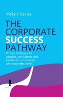 The Corporate Success Pathway: Proven strategies for coaches, consultants and trainers to consistently win corporate clients 1781339465 Book Cover