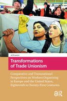 Transformations of Trade Unionism: Comparative and Transnational Perspectives on Workers Organizing in Europe and the United States, Eighteenth-Twenty-First Centuries 9463724710 Book Cover