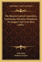 Die Staaten Central-Amerika's, Guatemala, Salvador, Honduras, Nicaragua Und Costa Rica (1851) 114622852X Book Cover