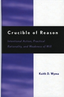 Crucible of Reason: Intentional Action,  Practical Rationality,  and Weakness of Will