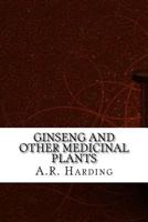 GINSENG AND OTHER MEDICINAL PLANTS: A BOOK OF VALUABLE INFORMATION FOR GROWERS AS WELL AS COLLECTORS OF MEDICINAL ROOTS, BARKS, LEAVES, ETC. 1508885885 Book Cover
