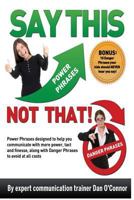 Say This--NOT THAT!: Power Phrases to Help You Communicate with Power, Tact, and Finesse, Along with Danger Phrases to Avoid at All Costs 146352692X Book Cover