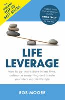 Life Leverage: How to Get More Done in Less Time, Outsource Everything & Create Your Ideal Mobile Lifestyle 1473640288 Book Cover