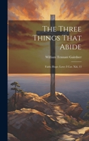 The Three Things That Abide: Faith; Hope; Love: I Cor. Xiii, 13 0342178660 Book Cover