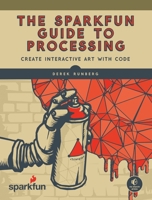 The Sparkfun Guide to Processing: Create Interactive Art with Code 1593276125 Book Cover