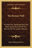 The Roman Wall: A Historical, Topographical And Descriptive Account Of The Barrier Of The Lower Isthmus 1432541714 Book Cover