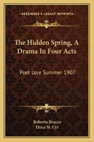 The Hidden Spring, A Drama In Four Acts: Poet Lore Summer 1907 1432636448 Book Cover