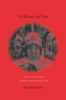 A History of Pain: Trauma in Modern Chinese Literature and Film 0231141637 Book Cover
