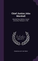 Chief Justice John Marshall: Marshall Day Address, Cornell University, February 4, 1901 1359754482 Book Cover