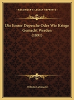 Die Emser Depesche, Oder, Wie Kriege Gemacht Werden: Mit Einem Nachtrag: Bismarck Nackt 1168307880 Book Cover