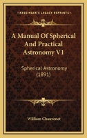 A Manual Of Spherical And Practical Astronomy V1: Spherical Astronomy 0548645167 Book Cover