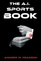 The A.I. Sports Book: How AI and Machine Learning can revolutionize the sports book 1688116141 Book Cover