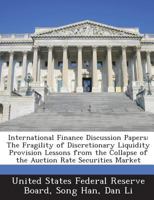 International Finance Discussion Papers: The Fragility of Discretionary Liquidity Provision Lessons from the Collapse of the Auction Rate Securities Market 1288704216 Book Cover