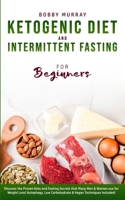 Ketogenic Diet and Intermittent Fasting for Beginners: Discover the Proven Keto and Fasting Secrets that Many Men & Women use for Weight Loss! Autophagy, Low Carbohydrate & Vegan Techniques Included! 1800761244 Book Cover