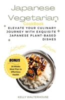 Japanese Vegetarian Cookbook: Elevate Your Culinary Journey with Exquisite Japanese Plant-Based Dishes B0CTQBN275 Book Cover