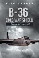B-36 Cold War Shield: Navigator's Journal 1504913256 Book Cover