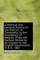 A Political and General History of the District of Tinnevelly, in the Presidency of Madras, from the earliest period to its cession to the English Government in A.D. 1801. 1015963528 Book Cover