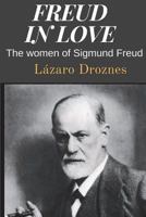 FREUD IN LOVE: The women of Sigmund Freud 1503024938 Book Cover