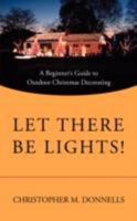 Let There Be Lights!: A Beginner's Guide to Outdoor Christmas Decorating 0595521061 Book Cover