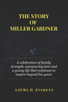 THE STORY OF MILLER GARDNER: A celebration of family strength, unwavering love and a young life that continues to inspire beyond his years B0F4NL4H9W Book Cover