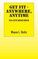 Get Fit - Anywhere, Anytime: No Gym Required 1478720611 Book Cover
