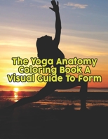 The Yoga Anatomy Coloring Book A Visual Guide To Form: The Yoga Anatomy Coloring Book A Visual Guide To Form, Yoga Anatomy Coloring Book. 50 Story Paper Pages. 8.5 in x 11 in Cover. 1707749906 Book Cover