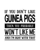 If You Don't Like Guinea Pigs Then You Probably Won't Like Me and I'm OK With That: Guinea Pig Gift for People Who Love Their Pet Guinea Pigs - Funny Saying with Black and White Cover Design - Blank L 1697457541 Book Cover