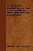 Village Sketches Descriptive of Club and School Festivals and Other Village Gatherings and Institutions 1357051018 Book Cover