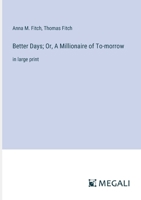 Better Days; Or, A Millionaire of To-morrow: in large print 3387304951 Book Cover