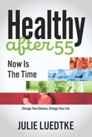 Healthy after 55 - Now Is The Time: Change Your Choices, Change Your Life 1674506767 Book Cover