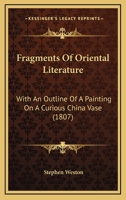 Fragments of Oriental Literature, with an Outline of a Painting on a Curious China Vase:         &# 1166588092 Book Cover