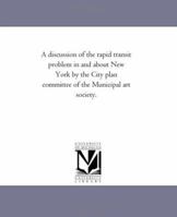 A discussion of the rapid transit problem in and about New York by the City plan committee of the Municipal art society. 1418187208 Book Cover